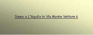 Casella di testo: Siamo a LAquila in Via Monte Vettore 6 